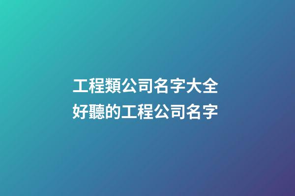 工程類公司名字大全 好聽的工程公司名字-第1張-公司起名-玄機派